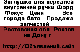 Заглушка для передней внутренней ручки Форд Фокус › Цена ­ 200 - Все города Авто » Продажа запчастей   . Ростовская обл.,Ростов-на-Дону г.